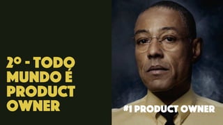 2º - Todo
mundo é
Product
Owner #1 product owner
 