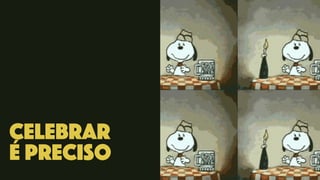 celebrar
É preciso
 
