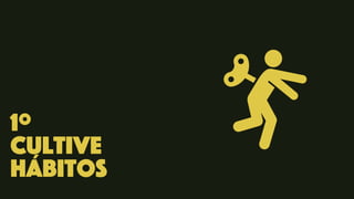 1º
Cultive
hábitos
 