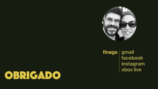 Obrigado
finaga gmail
facebook
instagram
xbox live
 