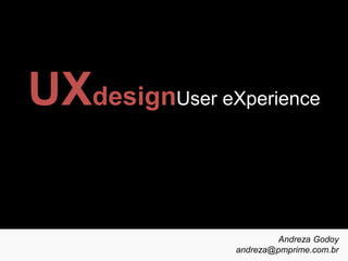 UXdesignUser eXperience 
Andreza Godoy 
andreza@pmprime.com.br 
 