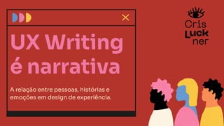 UX Writing
é narrativa
A relação entre pessoas, histórias e
emoções em design de experiência.
 