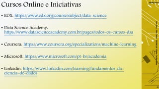 Cursos Online e Iniciativas
• EDX: https://www.edx.org/course/subject/data-science
• Data Science Academy:
https://www.datascienceacademy.com.br/pages/todos-os-cursos-dsa
• Coursera: https://www.coursera.org/specializations/machine-learning
• Microsoft: https://www.microsoft.com/pt-br/academia
• Linkedin: https://www.linkedin.com/learning/fundamentos-da-
ciencia-de-dados
29/06/2019
DayTech-SãoCarlos-29/06/19-ElaineCecíliaGatto
41
 