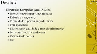 Desafios
• Diretrizes Europeias para IA Ética
• Intervenção e supervisão humana
• Robustez e segurança
• Privacidade e governança de dados
• Transparência
• Diversidade, equidade e não-discriminação
• Bem-estar social e ambiental
• Prestação de contas
• Etc.
29/06/2019
DayTech-SãoCarlos-29/06/19-ElaineCecíliaGatto
48
 