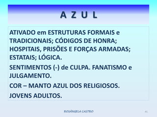 ATIVADO em ESTRUTURAS FORMAIS e TRADICIONAIS; CÓDIGOS DE HONRA; HOSPITAIS, PRISÕES E FORÇAS ARMADAS; ESTATAIS; LÓGICA.SENTIMENTOS (-) de CULPA. FANATISMO e JULGAMENTO.COR – MANTO AZUL DOS RELIGIOSOS.JOVENS ADULTOS. ROSÂNGELA CASTRO41A  Z  U  L
