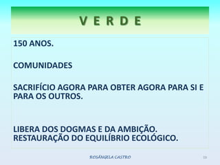150 ANOS.COMUNIDADES SACRIFÍCIO AGORA PARA OBTER AGORA PARA SI E PARA OS OUTROS.LIBERA DOS DOGMAS E DA AMBIÇÃO. RESTAURAÇÃO DO EQUILÍBRIO ECOLÓGICO. ROSÂNGELA CASTRO59V  E  R  D  E