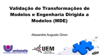 Alexandre Augusto Giron
Validação de Transformações de
Modelos e Engenharia Dirigida a
Modelos (MDE)
 