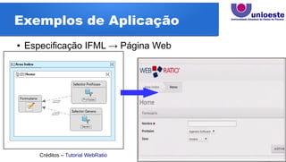 Exemplos de Aplicação
● Especificação IFML → Página Web
Créditos – Tutorial WebRatio
 