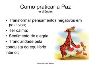 Como praticar a Paz -o silêncio- Transformar pensamentos negativos em positivos; Ter calma; Sentimento de alegria; Tranqüilidade pela  conquista do equilíbrio interior; 