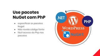 Use pacotes
NuGet com PhP
● especificar os pacotes
Nuget
● Não revela código fonte
● fácil acesso do Php nos
pacotes
 