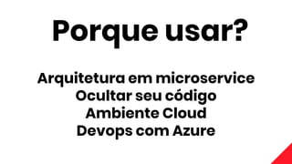 Arquitetura em microservice
Ocultar seu código
Ambiente Cloud
Devops com Azure
Porque usar?
 