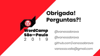 Obrigada!
Perguntas?!
@vanessabrava
@vanessabrava
github.com/vanessabrava
vanessa.valle@gmail.com
 