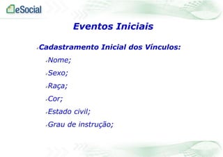 Eventos Iniciais
Cadastramento Inicial dos Vínculos:



Nome;



Sexo;



Raça;



Cor;



Estado civil;



Grau de instrução;



 