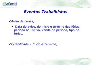 Eventos Trabalhistas
Aviso de Férias;
• Data do aviso, do início e término das férias,
período aquisitivo, venda de período, tipo de
férias.
Estabilidade – Início e Término;

 