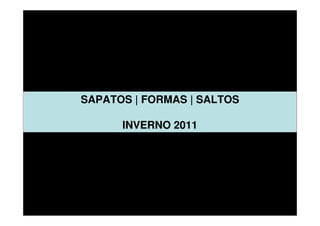 SAPATOS | FORMAS | SALTOS

      INVERNO 2011
 