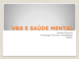 VBG E SAÚDE MENTAL
                        Vanda Oliveira
        Psicóloga Clinica e Hospitalar
                                DSSC
 