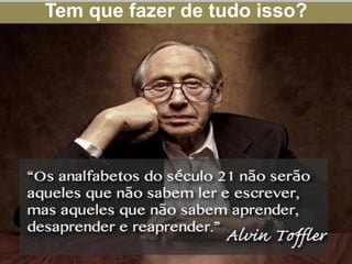 Tem que fazer de tudo isso?
 