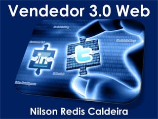 Nilson Redis Caldeira
Vendedor 3.0 Web
 