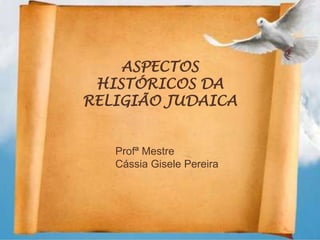 ASPECTOS
 HISTÓRICOS DA
RELIGIÃO JUDAICA


   Profª Mestre
   Cássia Gisele Pereira
 