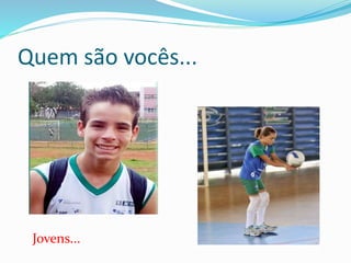 Quem são vocês...
Jovens...
 