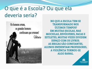 O que é a Escola? Ou que ela
deveria seria?
 