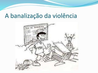 A banalização da violência
 