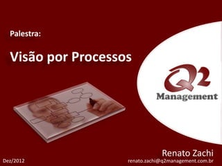 Renato Zachi
Dez/2012   renato.zachi@q2management.com.br
 