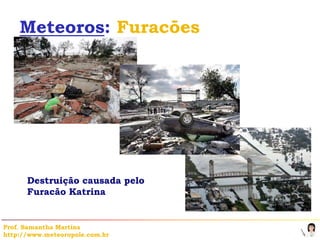 Meteoros: Furacões




      Destruição causada pelo
      Furacão Katrina


Prof. Samantha Martins
http://www.meteoropole.com.br
 
