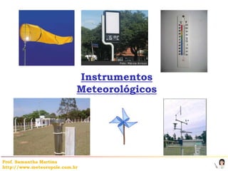 Instrumentos
                            Meteorológicos




Prof. Samantha Martins
http://www.meteoropole.com.br
 