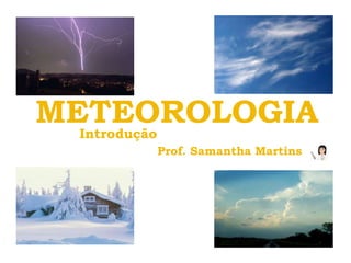 METEOROLOGIA
  Introdução
     Prof. Samantha Martins
 