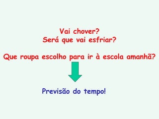 Vai chover? Será que vai esfriar? Que roupa escolho para ir à escola amanhã? Previsão do tempo! 