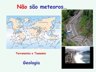 Não  são meteoros… Terremotos e Tsunamis Geologia 