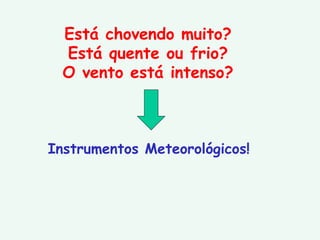 Está chovendo muito? Está quente ou frio? O vento está intenso? Instrumentos Meteorológicos! 