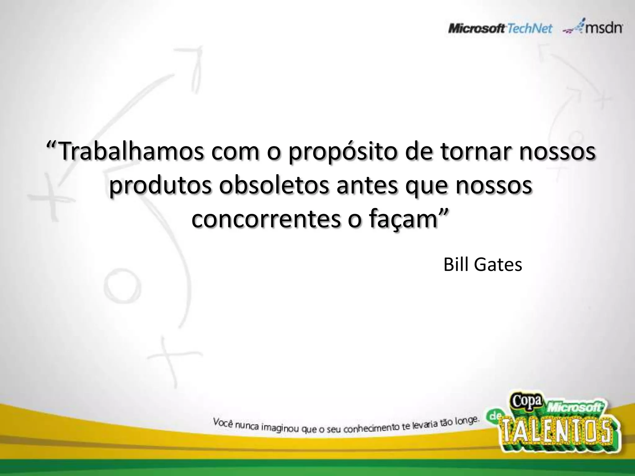 “Trabalhamos com o propósito de tornar nossos produtos obsoletos antes que nossos concorrentes o façam”Bill Gates