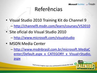 ReferênciasVisual Studio 2010 Training Kit do Channel 9http://channel9.msdn.com/learn/courses/VS2010Site oficial do Visual Studio 2010http://www.microsoft.com/visualstudioMSDN Media Centerhttp://www.msdnbrasil.com.br/microsoft.MediaCenter/Default.aspx_x_CATEGORY_x_Visual+Studio.aspx