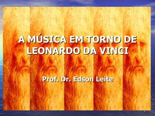 A MÚSICA EM TORNO DE LEONARDO DA VINCI Prof. Dr. Edson Leite 