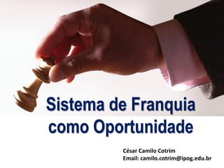 César Camilo Cotrim
Email: camilo.cotrim@ipog.edu.br
Sistema de Franquia
como Oportunidade
 