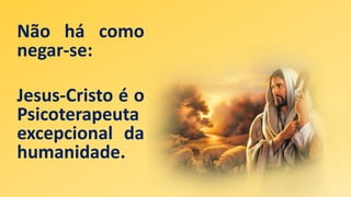 Não há como
negar-se:
Jesus-Cristo é o
Psicoterapeuta
excepcional da
humanidade.
 