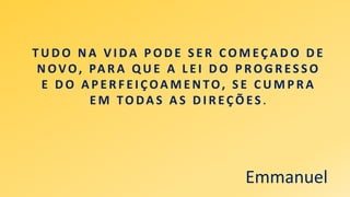 Emmanuel
T U D O N A V I DA P O D E S E R C O M EÇ A D O D E
N OVO, PA R A Q U E A L E I D O P RO G R ES S O
E D O A P E R F E I ÇOA M E N TO, S E C U M P R A
E M TO DA S A S D I R EÇ Õ ES .
 