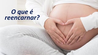 O que é
reencarnar?
 