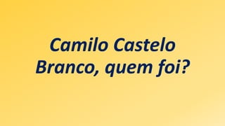 Quem foi Camilo Castelo Branco?
Camilo Ferreira Botelho Castelo Branco,
nascido em Lisboa no dia 16 de Março de
1825, foi ...