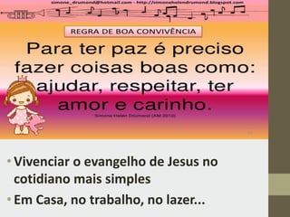 •Vivenciar o evangelho de Jesus no
cotidiano mais simples
•Em Casa, no trabalho, no lazer...
 