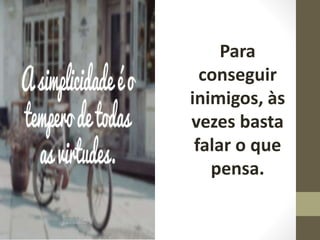 Para
conseguir
inimigos, às
vezes basta
falar o que
pensa.
 