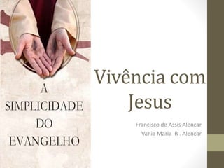 Vivência com
Jesus
Francisco de Assis Alencar
Vania Maria R . Alencar
 