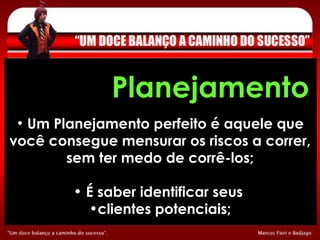 Um Planejamento perfeito é aquele que você consegue mensurar os riscos a correr, sem ter medo de corrê-los; É saber identificar seus  clientes potenciais; Planejamento 