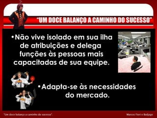 Não vive isolado em sua ilha de atribuições e delega  funções às pessoas mais capacitadas de sua equipe. Adapta-se às necessidades  do mercado. 