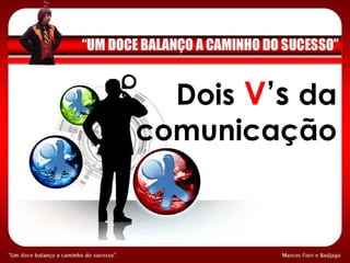 Dois   V ’s  da comunicação 