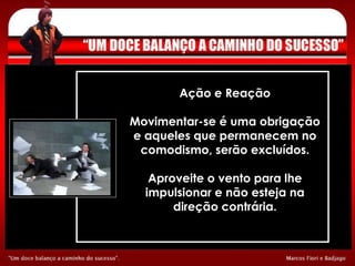 Ação e Reação Movimentar-se é uma obrigação e aqueles que permanecem no comodismo, serão excluídos. Aproveite o vento para lhe impulsionar e não esteja na direção contrária. 