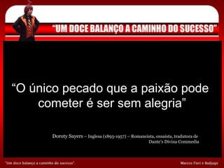 “ O único pecado que a paixão pode  cometer é ser sem alegria” Doroty Sayers  – Inglesa (1893-1957) – Romancista, ensaísta, tradutora de  Dante’s Divina Commedia 