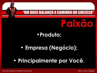 Paixão Produto; Empresa (Negócio); Principalmente por Você. 